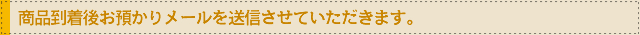 商品到着後お預かりメールを配信させていただきます。