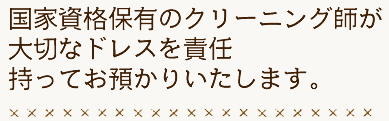 国家資格保有のクリーニング師が大切なドレスを責任もってお預かりいたします。