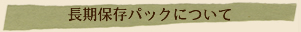 長期保存パックについて