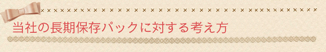 当社の長期保存パックに対する考え方