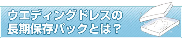 ウエディングドレスの長期保存パックとは